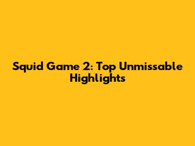 Squid Game 2: Top Unmissable Highlights