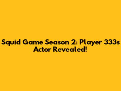 Squid Game Season 2: Player 333's Actor Revealed!