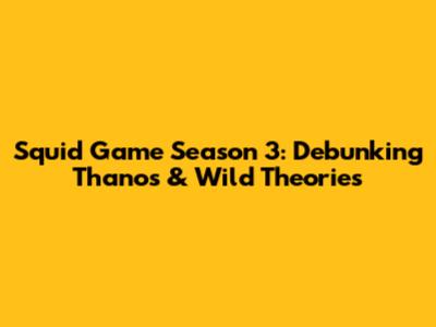 Squid Game Season 3: Debunking Thanos & Wild Theories