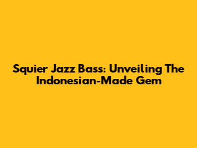 Squier Jazz Bass: Unveiling The Indonesian-Made Gem