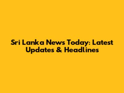 Sri Lanka News Today: Latest Updates & Headlines