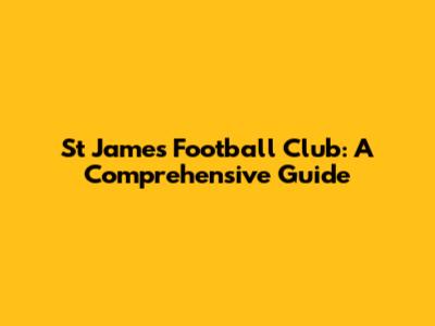 St James Football Club: A Comprehensive Guide