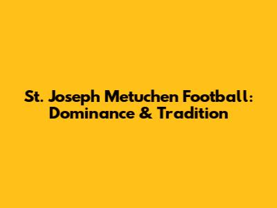St. Joseph Metuchen Football: Dominance & Tradition