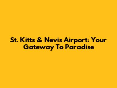 St. Kitts & Nevis Airport: Your Gateway To Paradise