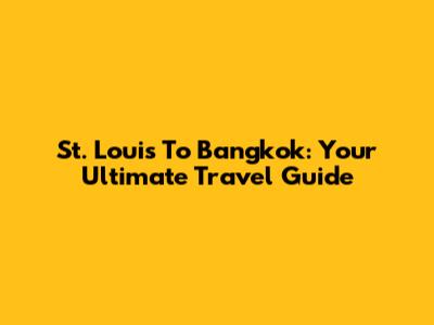 St. Louis To Bangkok: Your Ultimate Travel Guide