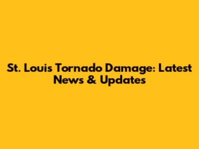 St. Louis Tornado Damage: Latest News & Updates