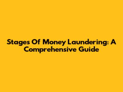 Stages Of Money Laundering: A Comprehensive Guide
