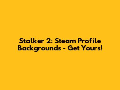 Stalker 2: Steam Profile Backgrounds - Get Yours!