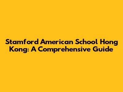 Stamford American School Hong Kong: A Comprehensive Guide