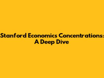Stanford Economics Concentrations: A Deep Dive