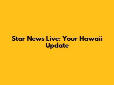 Star News Live: Your Hawaii Update
