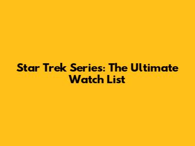 Star Trek Series: The Ultimate Watch List
