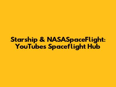 Starship & NASASpaceFlight: YouTube's Spaceflight Hub