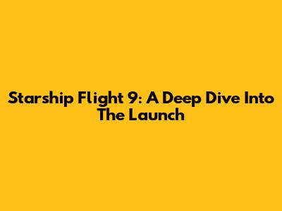 Starship Flight 9: A Deep Dive Into The Launch