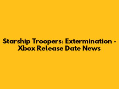 Starship Troopers: Extermination - Xbox Release Date News