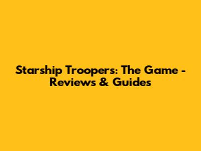 Starship Troopers: The Game - Reviews & Guides