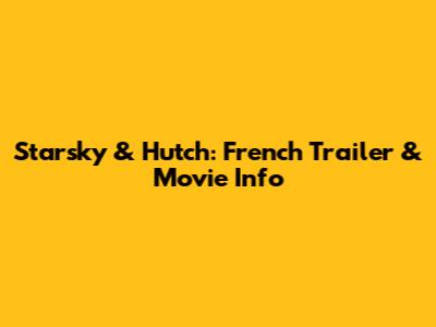 Starsky & Hutch: French Trailer & Movie Info