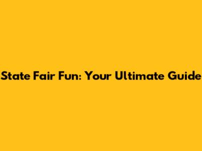 State Fair Fun: Your Ultimate Guide