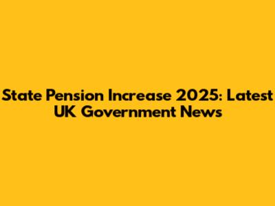 State Pension Increase 2025: Latest UK Government News