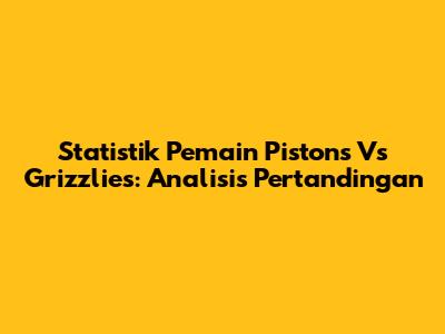 Statistik Pemain Pistons Vs Grizzlies: Analisis Pertandingan