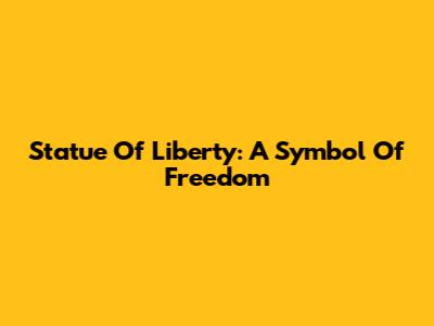 Statue Of Liberty: A Symbol Of Freedom