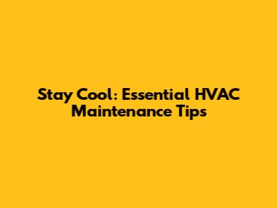 Stay Cool: Essential HVAC Maintenance Tips