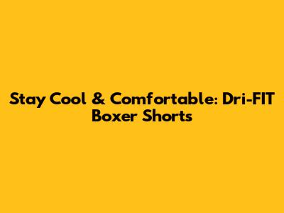 Stay Cool & Comfortable: Dri-FIT Boxer Shorts