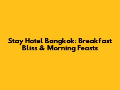 Stay Hotel Bangkok: Breakfast Bliss & Morning Feasts