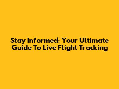 Stay Informed: Your Ultimate Guide To Live Flight Tracking