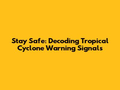 Stay Safe: Decoding Tropical Cyclone Warning Signals