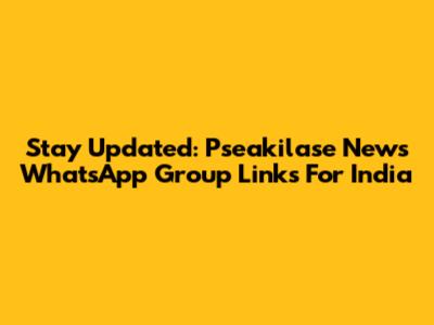 Stay Updated: Pseakilase News WhatsApp Group Links For India