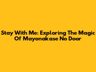 Stay With Me: Exploring The Magic Of Mayonakase No Door