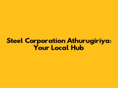 Steel Corporation Athurugiriya: Your Local Hub