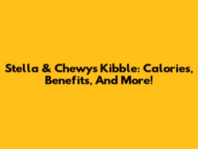 Stella & Chewy's Kibble: Calories, Benefits, And More!