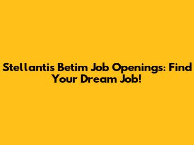 Stellantis Betim Job Openings: Find Your Dream Job!