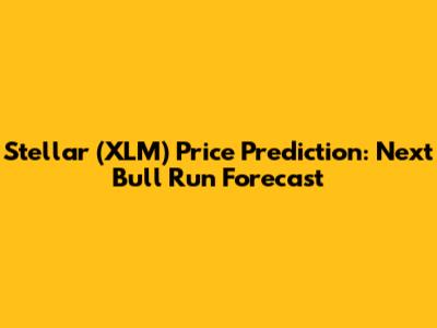 Stellar (XLM) Price Prediction: Next Bull Run Forecast