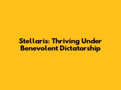 Stellaris: Thriving Under Benevolent Dictatorship