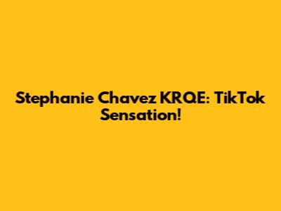 Stephanie Chavez KRQE: TikTok Sensation!