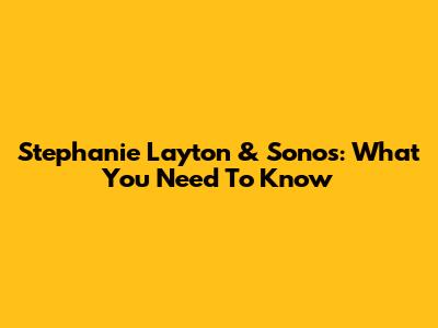 Stephanie Layton & Sonos: What You Need To Know