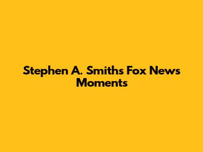Stephen A. Smith's Fox News Moments