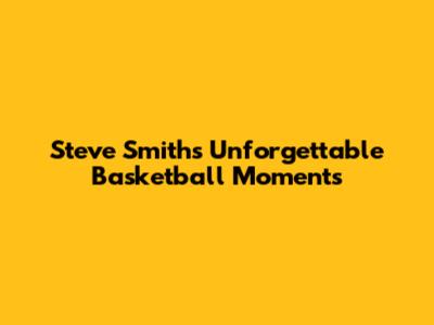 Steve Smith's Unforgettable Basketball Moments