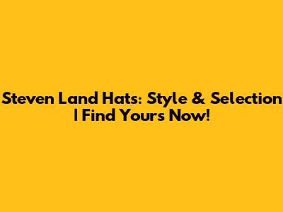 Steven Land Hats: Style & Selection | Find Yours Now!