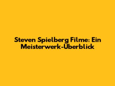Steven Spielberg Filme: Ein Meisterwerk-Überblick