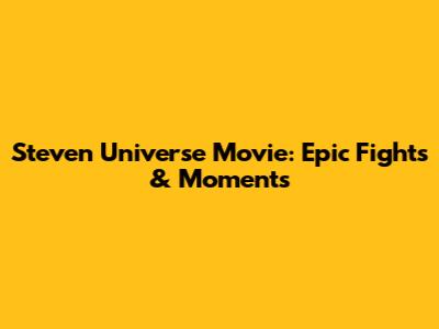 Steven Universe Movie: Epic Fights & Moments