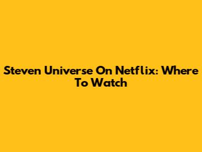 Steven Universe On Netflix: Where To Watch