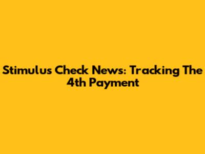 Stimulus Check News: Tracking The 4th Payment