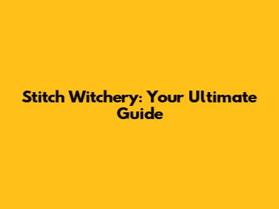 Stitch Witchery: Your Ultimate Guide