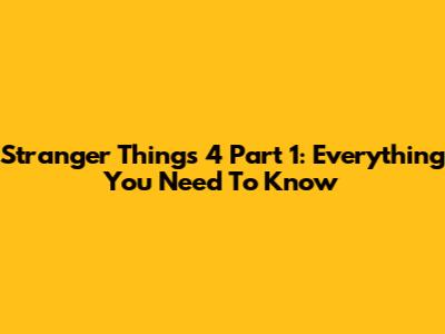 Stranger Things 4 Part 1: Everything You Need To Know