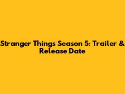 Stranger Things Season 5: Trailer & Release Date