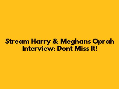 Stream Harry & Meghan's Oprah Interview: Don't Miss It!